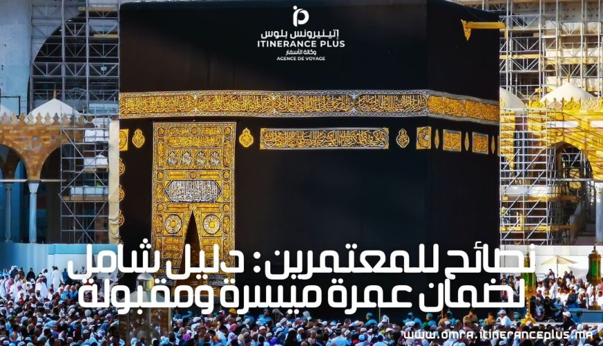 نصائح للمعتمرين دليل شامل لضمان عمرة ميسرة ومقبولة